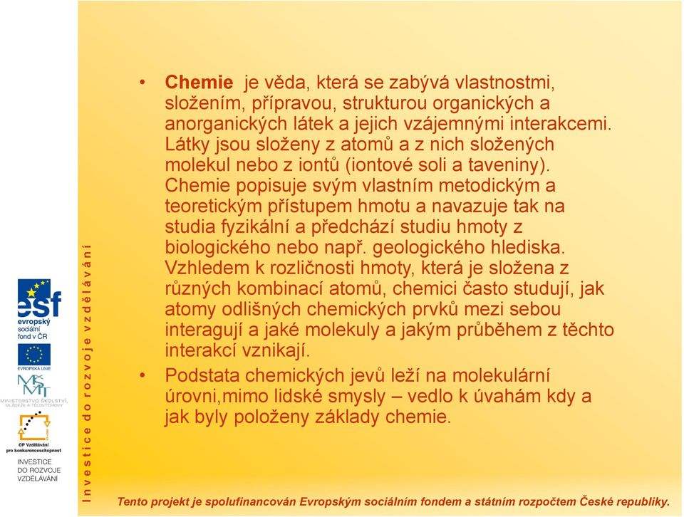 Chemie popisuje svým vlastním metodickým a teoretickým přístupem hmotu a navazuje tak na studia fyzikální a předchází studiu hmoty z biologického nebo např. geologického hlediska.