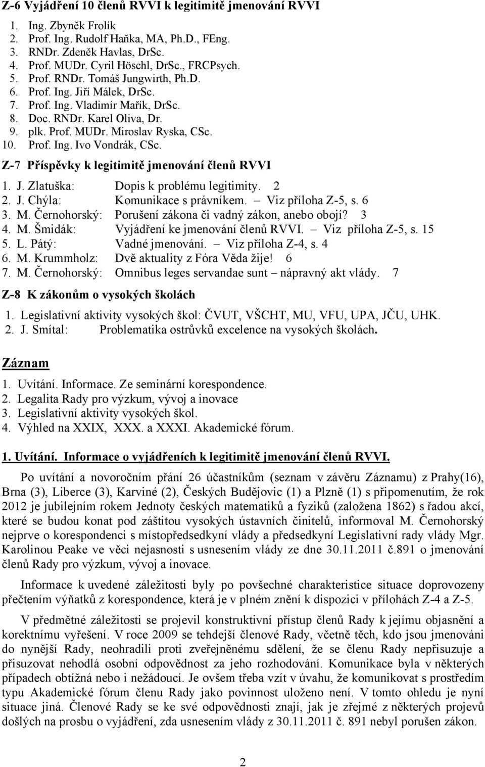 Z-7 Příspěvky k legitimitě jmenování členů RVVI 1. J. Zlatuška: Dopis k problému legitimity. 2 2. J. Chýla: Komunikace s právníkem. Viz příloha Z-5, s. 6 3. M.