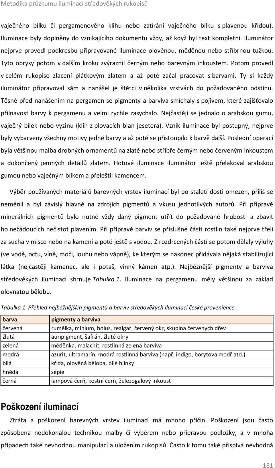 Tyto obrysy potom v dalším kroku zvýraznil černým nebo barevným inkoustem. Potom provedl v celém rukopise zlacení plátkovým zlatem a až poté začal pracovat s barvami.