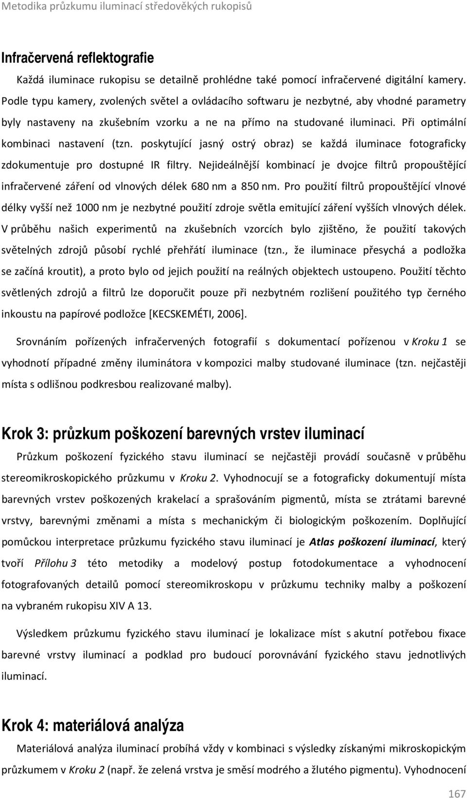 Při optimální kombinaci nastavení (tzn. poskytující jasný ostrý obraz) se každá iluminace fotograficky zdokumentuje pro dostupné IR filtry.