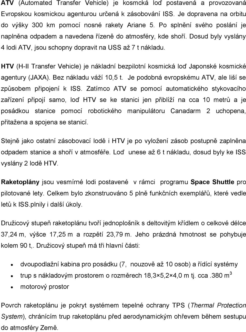 HTV (H-II Transfer Vehicle) je nákladní bezpilotní kosmická loď Japonské kosmické agentury (JAXA). Bez nákladu váží 10,5 t. Je podobná evropskému ATV, ale liší se způsobem připojení k ISS.