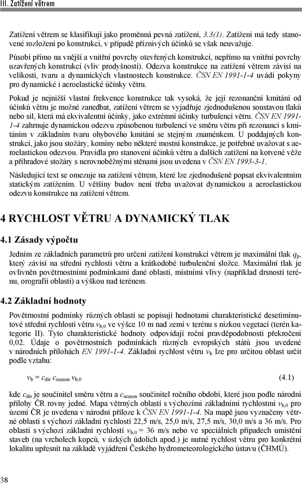 Odezva konstrukce na zatížení větrem závisí na velikosti, tvaru a dynamických vlastnostech konstrukce. ČSN EN 1991-1-4 uvádí pokyny pro dynamické i aeroelastické účinky větru.