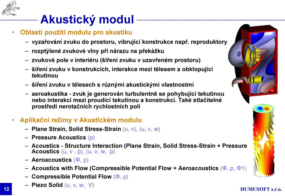 šíření zvuku v tělesech s různými akustickými vlastnostmi aeroakustika - zvuk je generován turbulentně se pohybující tekutinou nebo interakcí mezi proudící tekutinou a konstrukcí.