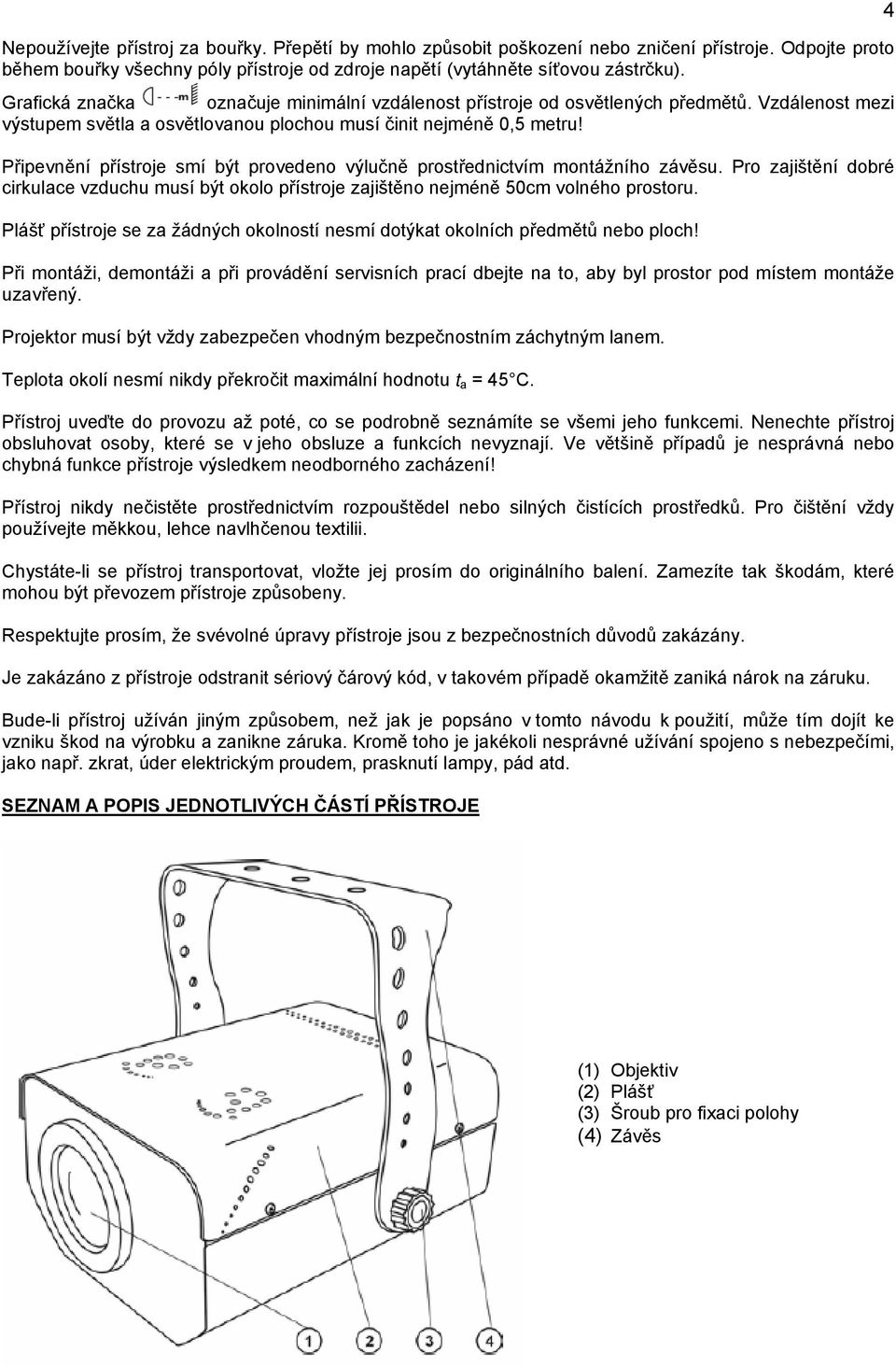 Připevnění přístroje smí být provedeno výlučně prostřednictvím montážního závěsu. Pro zajištění dobré cirkulace vzduchu musí být okolo přístroje zajištěno nejméně 50cm volného prostoru.