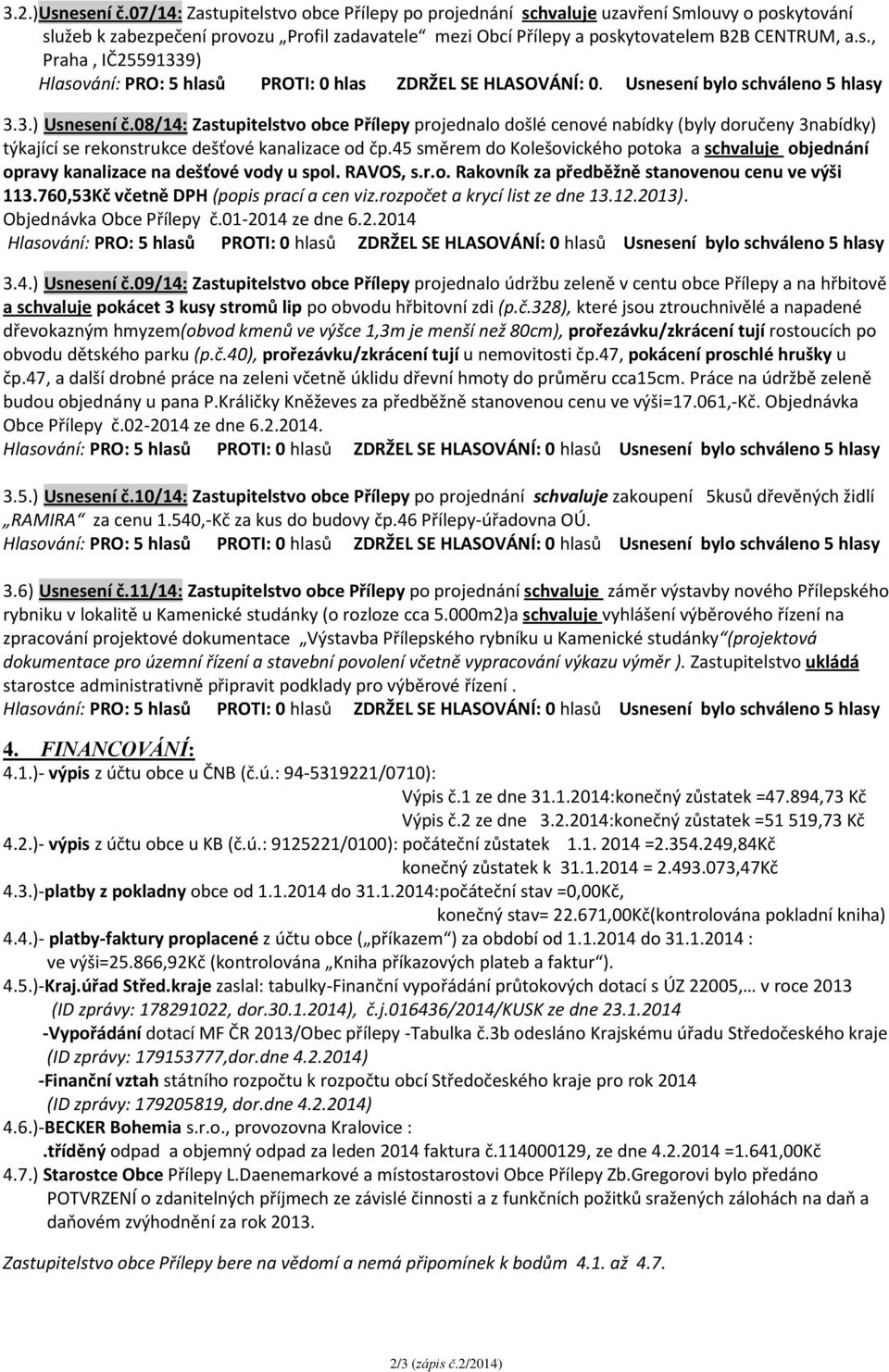 Usnesení bylo schváleno 5 hlasy 3.3.) Usnesení č.08/14: Zastupitelstvo obce Přílepy projednalo došlé cenové nabídky (byly doručeny 3nabídky) týkající se rekonstrukce dešťové kanalizace od čp.