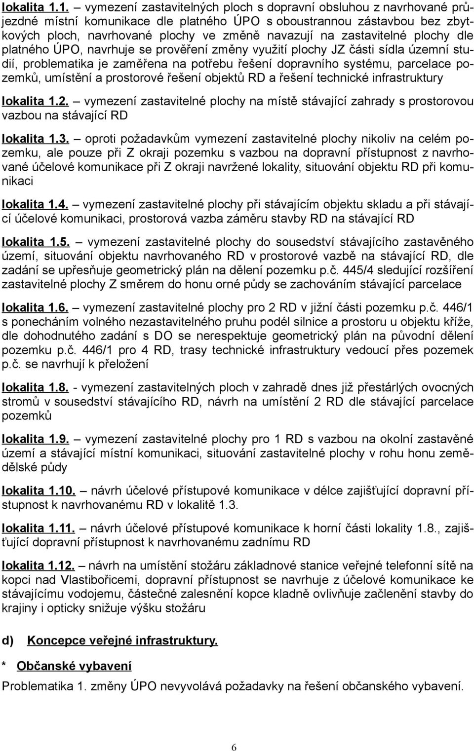 zastavitelné plochy dle platného ÚPO, navrhuje se prověření změny využití plochy JZ části sídla územní studií, problematika je zaměřena na potřebu řešení dopravního systému, parcelace pozemků,