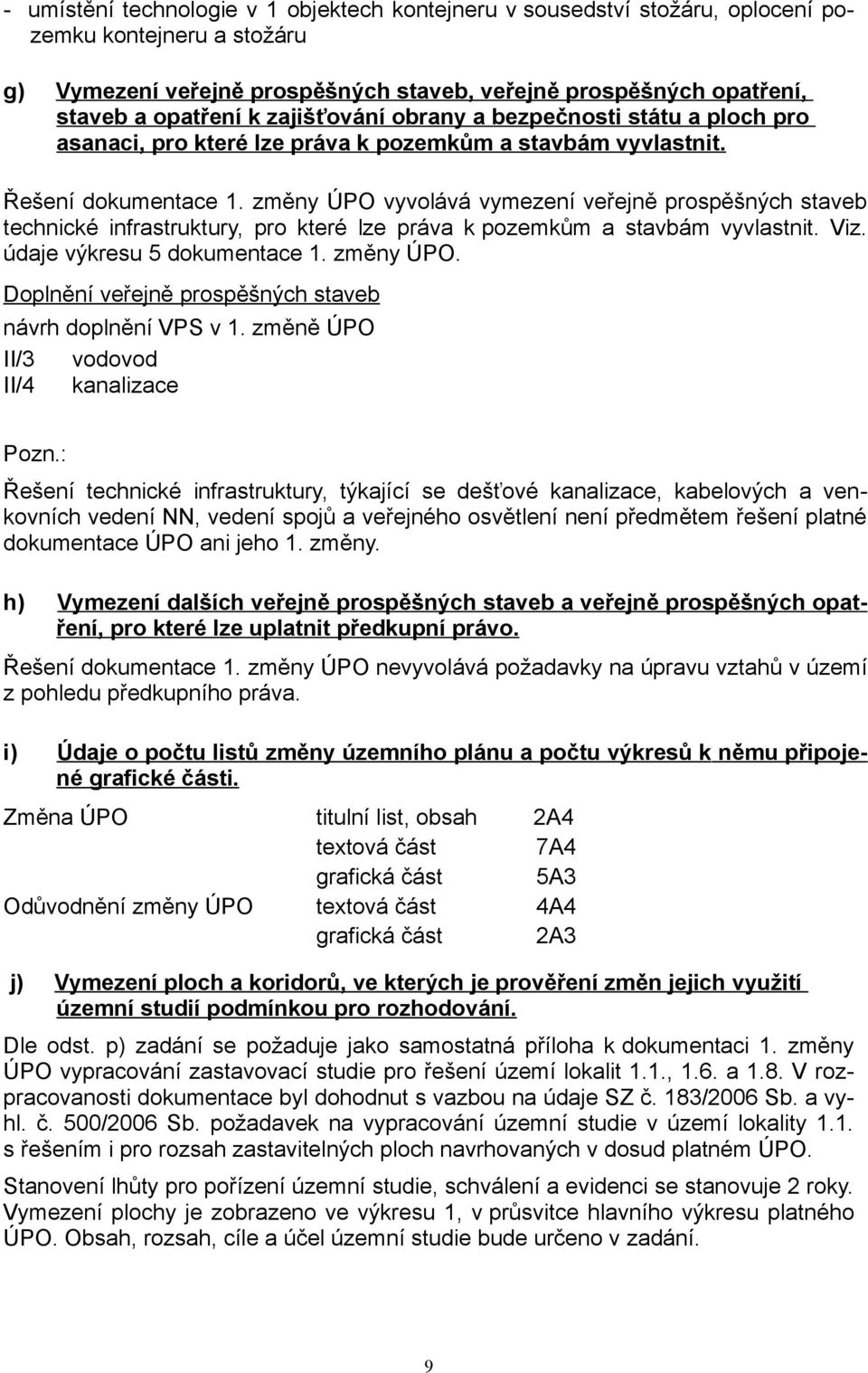 změny ÚPO vyvolává vymezení veřejně prospěšných staveb technické infrastruktury, pro které lze práva k pozemkům a stavbám vyvlastnit. Viz. údaje výkresu 5 dokumentace 1. změny ÚPO.