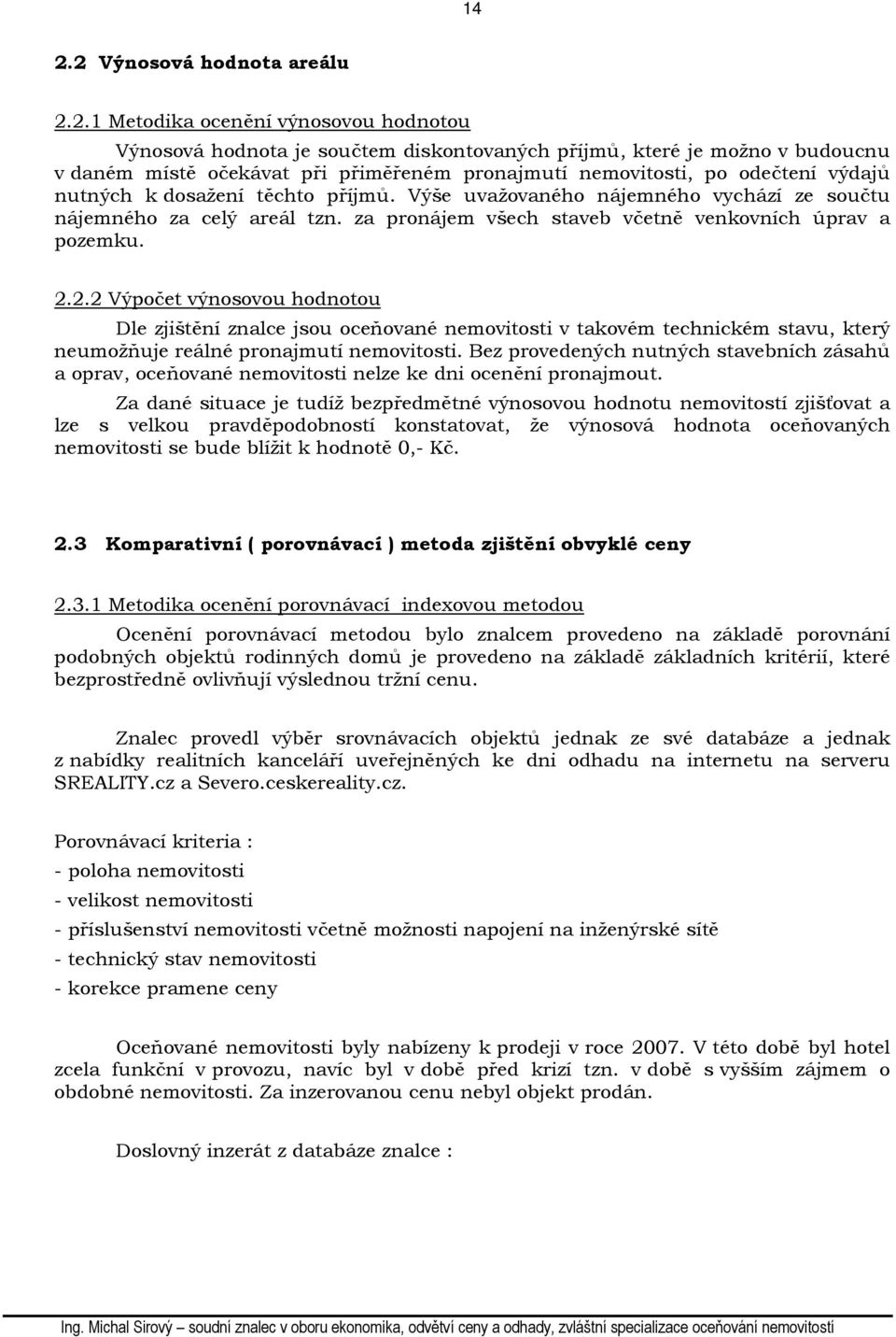 2.2.2 Výpočet výnosovou hodnotou Dle zjištění znalce jsou oceňované nemovitosti v takovém technickém stavu, který neumožňuje reálné pronajmutí nemovitosti.