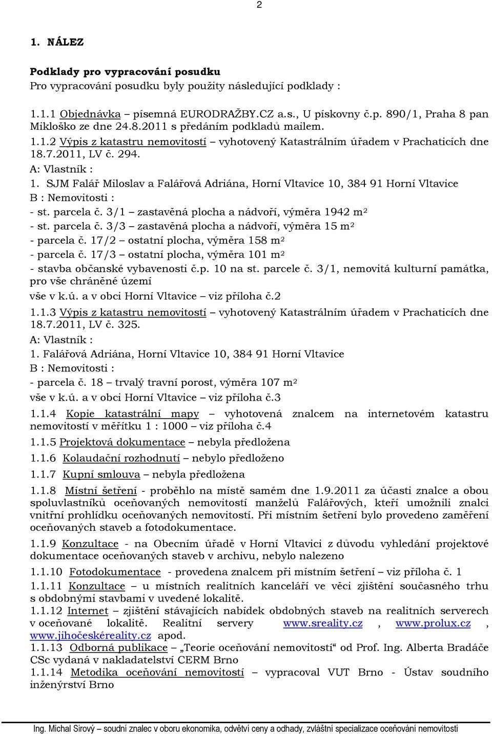 SJM Falář Miloslav a Falářová Adriána, Horní Vltavice 10, 384 91 Horní Vltavice B : Nemovitosti : - st. parcela č. 3/1 zastavěná plocha a nádvoří, výměra 1942 m 2 - st. parcela č. 3/3 zastavěná plocha a nádvoří, výměra 15 m 2 - parcela č.