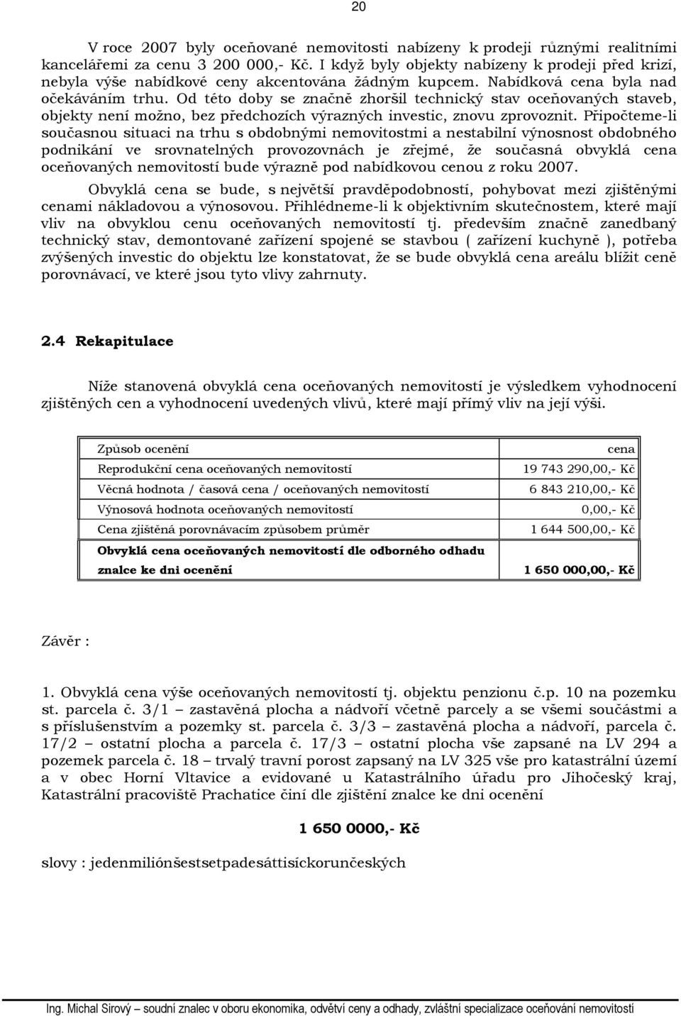 Od této doby se značně zhoršil technický stav oceňovaných staveb, objekty není možno, bez předchozích výrazných investic, znovu zprovoznit.