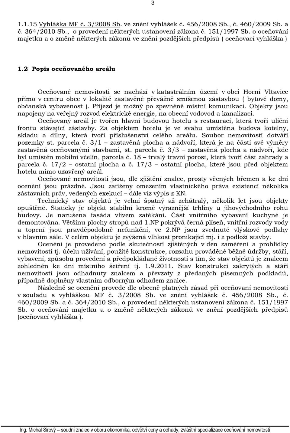 2 Popis oceňovaného areálu Oceňované nemovitosti se nachází v katastrálním území v obci Horní Vltavice přímo v centru obce v lokalitě zastavěné převážně smíšenou zástavbou ( bytové domy, občanská