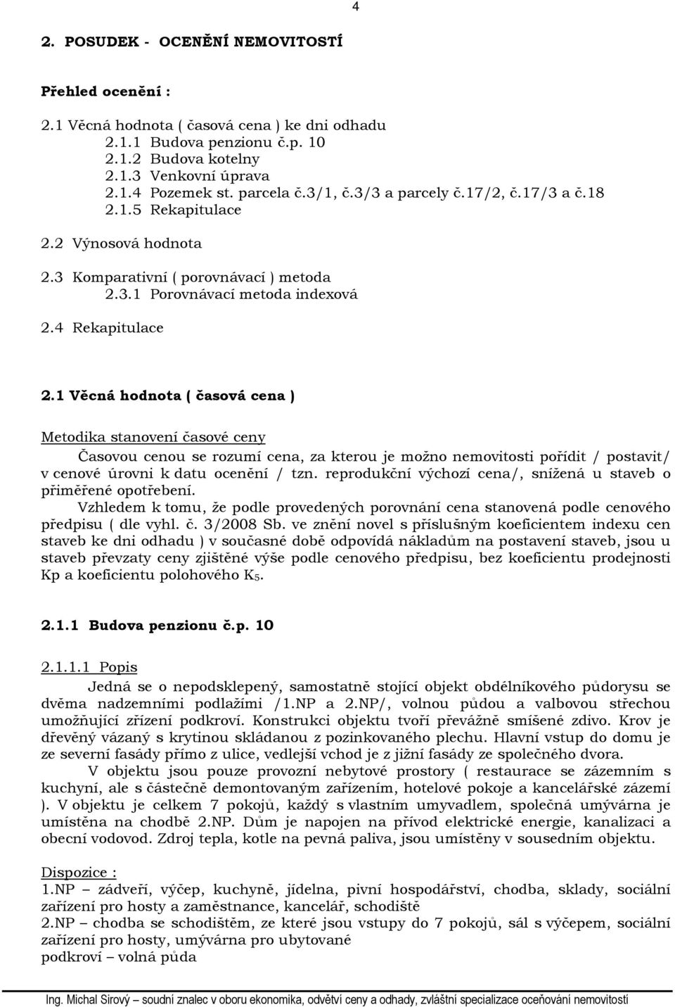 1 Věcná hodnota ( časová cena ) Metodika stanovení časové ceny Časovou cenou se rozumí cena, za kterou je možno nemovitosti pořídit / postavit/ v cenové úrovni k datu ocenění / tzn.