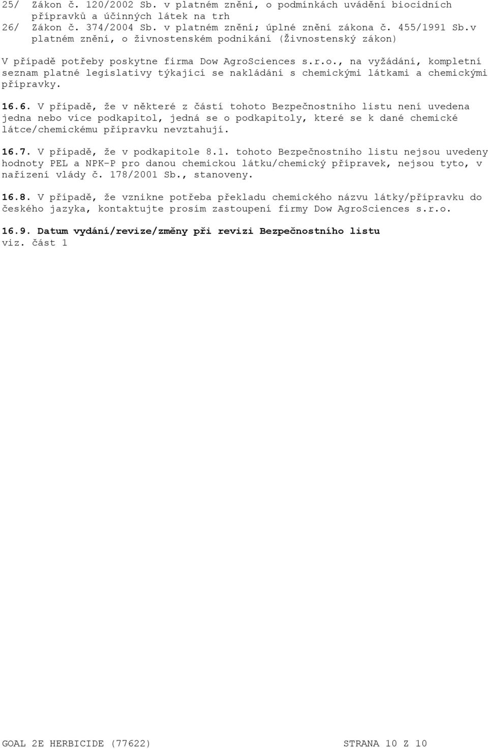 16.6. V případě, že v některé z částí tohoto Bezpečnostního listu není uvedena jedna nebo více podkapitol, jedná se o podkapitoly, které se k dané chemické látce/chemickému přípravku nevztahují. 16.7.