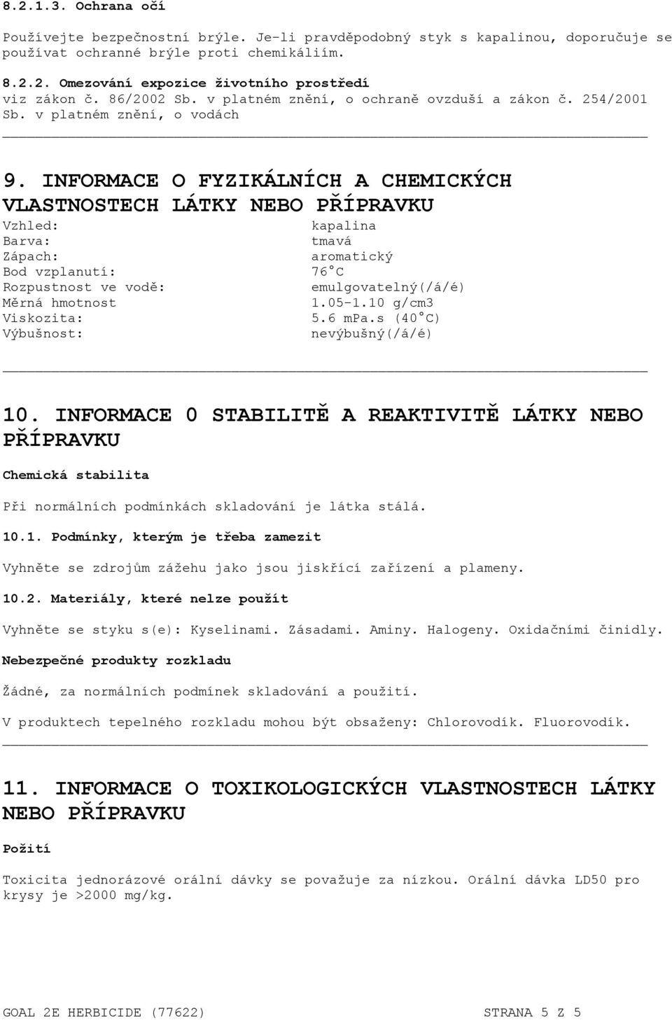 INFORMACE O FYZIKÁLNÍCH A CHEMICKÝCH VLASTNOSTECH LÁTKY NEBO PŘÍPRAVKU Vzhled: kapalina Barva: tmavá Zápach: aromatický Bod vzplanutí: 76 C Rozpustnost ve vodě: emulgovatelný(/á/é) Měrná hmotnost 1.