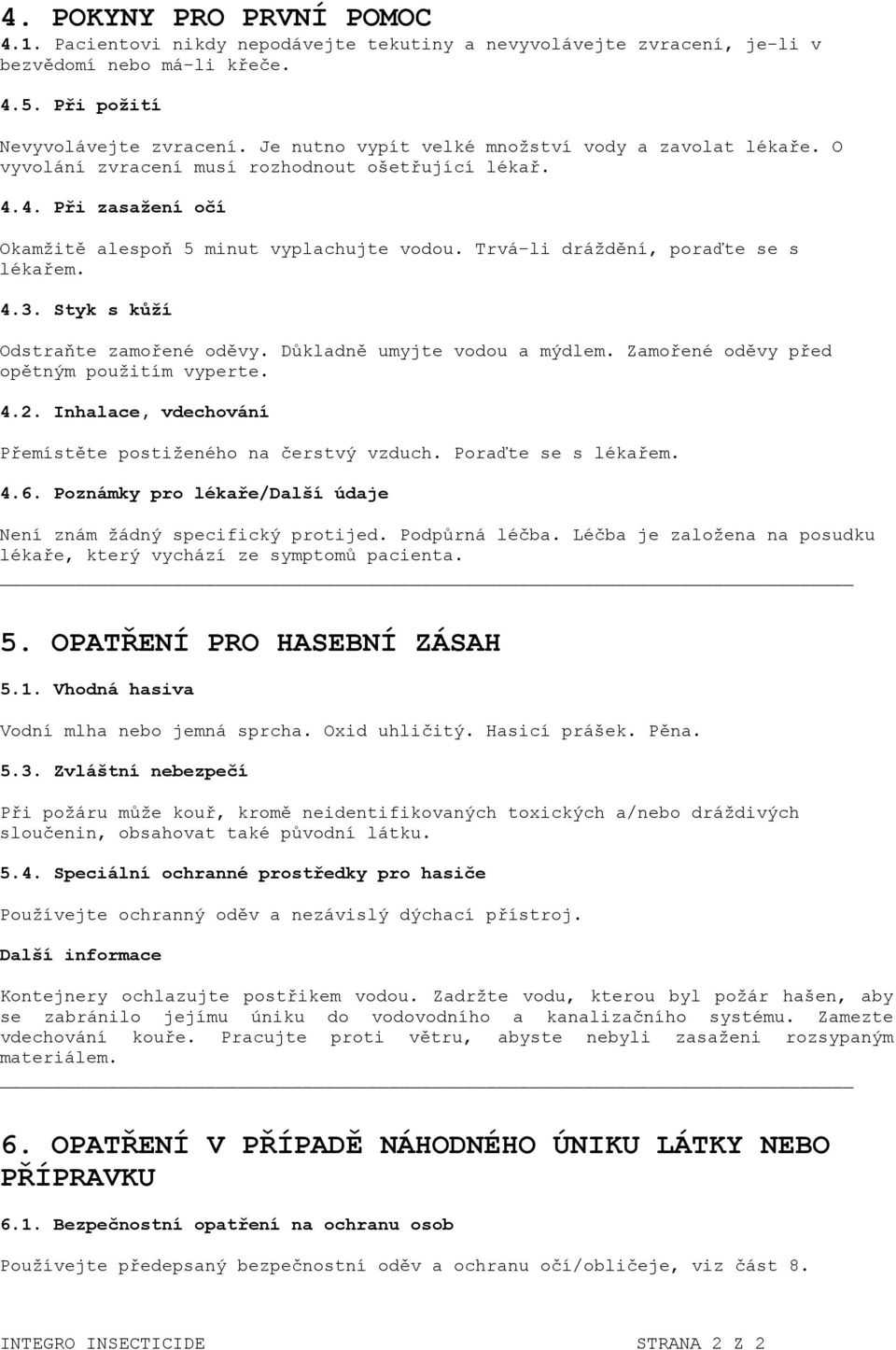 Trvá-li dráždění, poraďte se s lékařem. 4.3. Styk s kůží Odstraňte zamořené oděvy. Důkladně umyjte vodou a mýdlem. Zamořené oděvy před opětným použitím vyperte. 4.2.