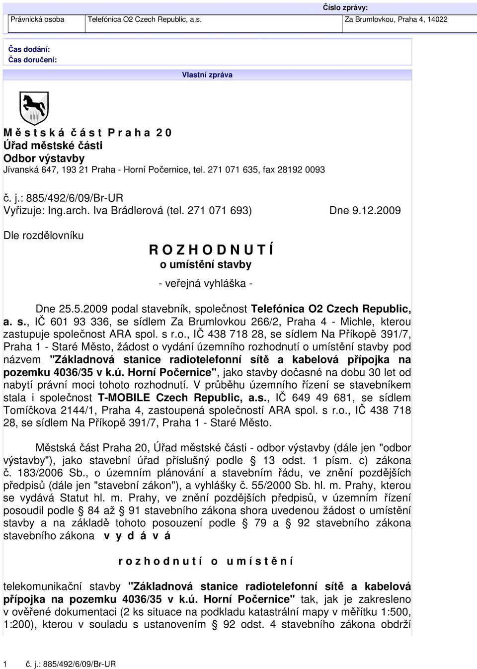 2009 Dle rozdělovníku R O Z H O D N U T Í o umístění stavby - veřejná vyhláška - Dne 25.5.2009 podal stavebník, společnost Telefónica O2 Czech Republic, a. s., IČ 601 93 336, se sídlem Za Brumlovkou 266/2, Praha 4 - Michle, kterou zastupuje společnost ARA spol.