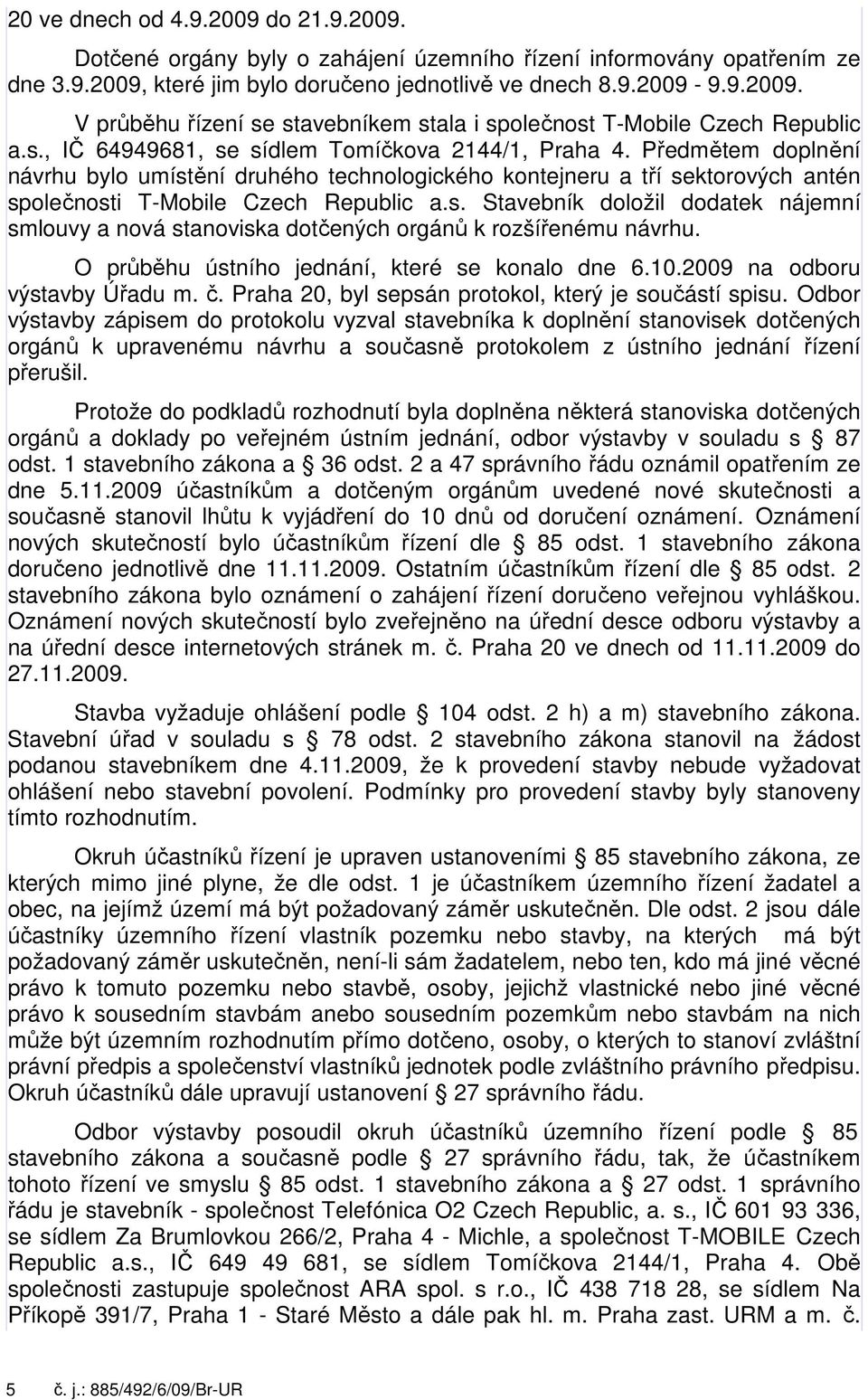 O průběhu ústního jednání, které se konalo dne 6.10.2009 na odboru výstavby Úřadu m. č. Praha 20, byl sepsán protokol, který je součástí spisu.