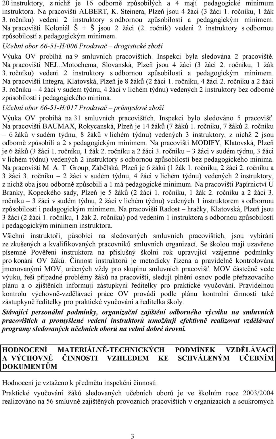 Učební obor 66-51-H/006 Prodavač drogistické zboží Výuka OV probíhá na 9 smluvních pracovištích. Inspekcí byla sledována 2 pracoviště. Na pracovišti NEJ.