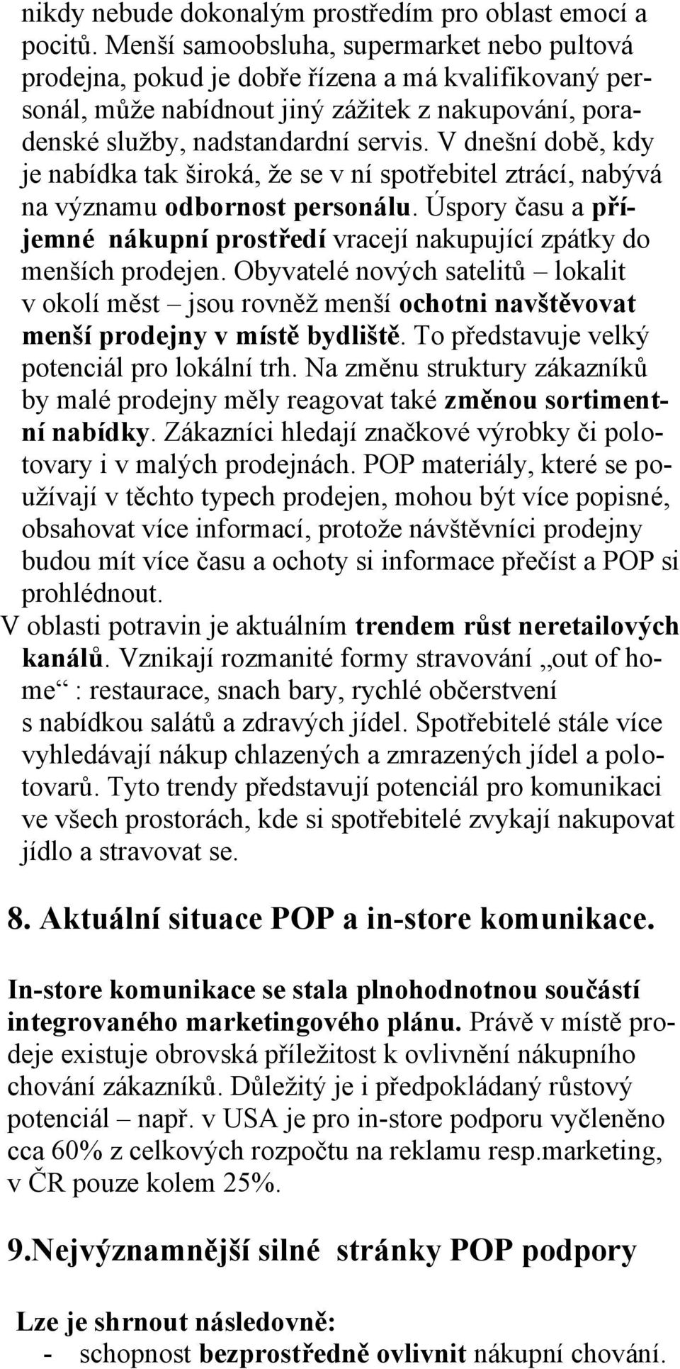 V dnešní době, kdy je nabídka tak široká, že se v ní spotřebitel ztrácí, nabývá na významu odbornost personálu. Úspory času a příjemné nákupní prostředí vracejí nakupující zpátky do menších prodejen.