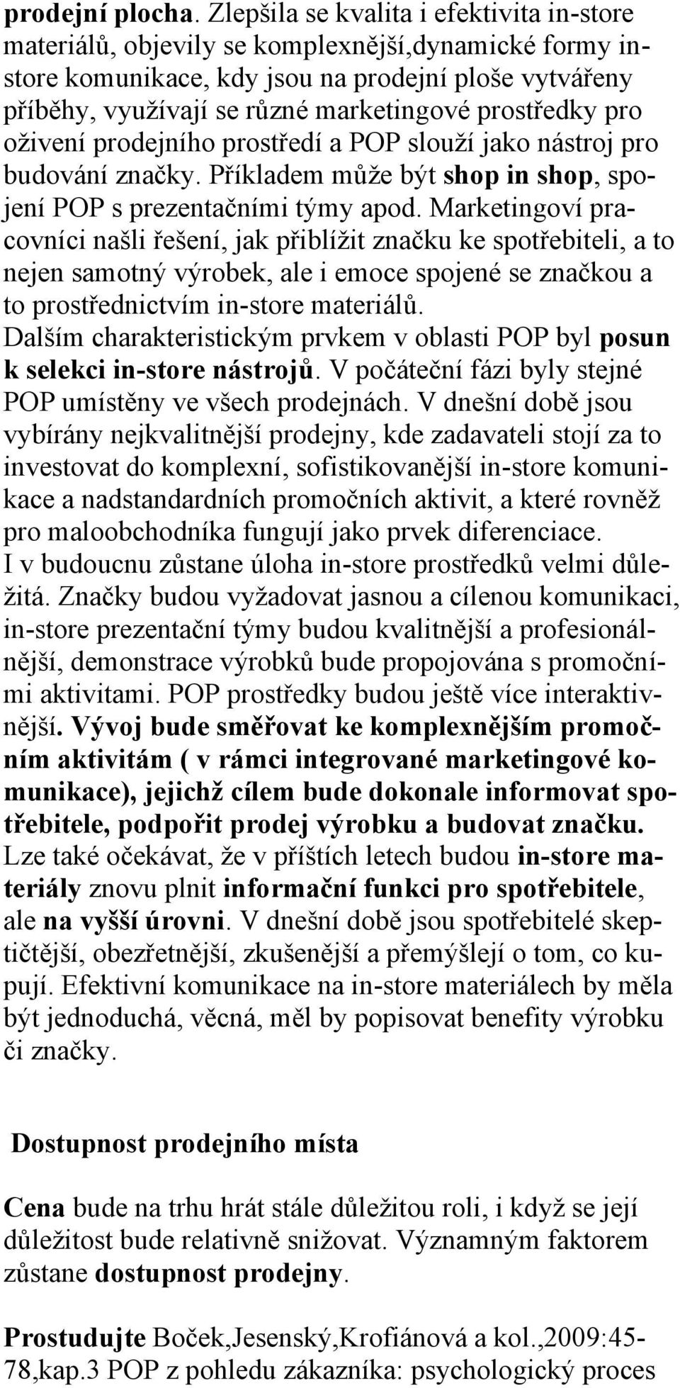 prostředky pro oživení prodejního prostředí a POP slouží jako nástroj pro budování značky. Příkladem může být shop in shop, spojení POP s prezentačními týmy apod.