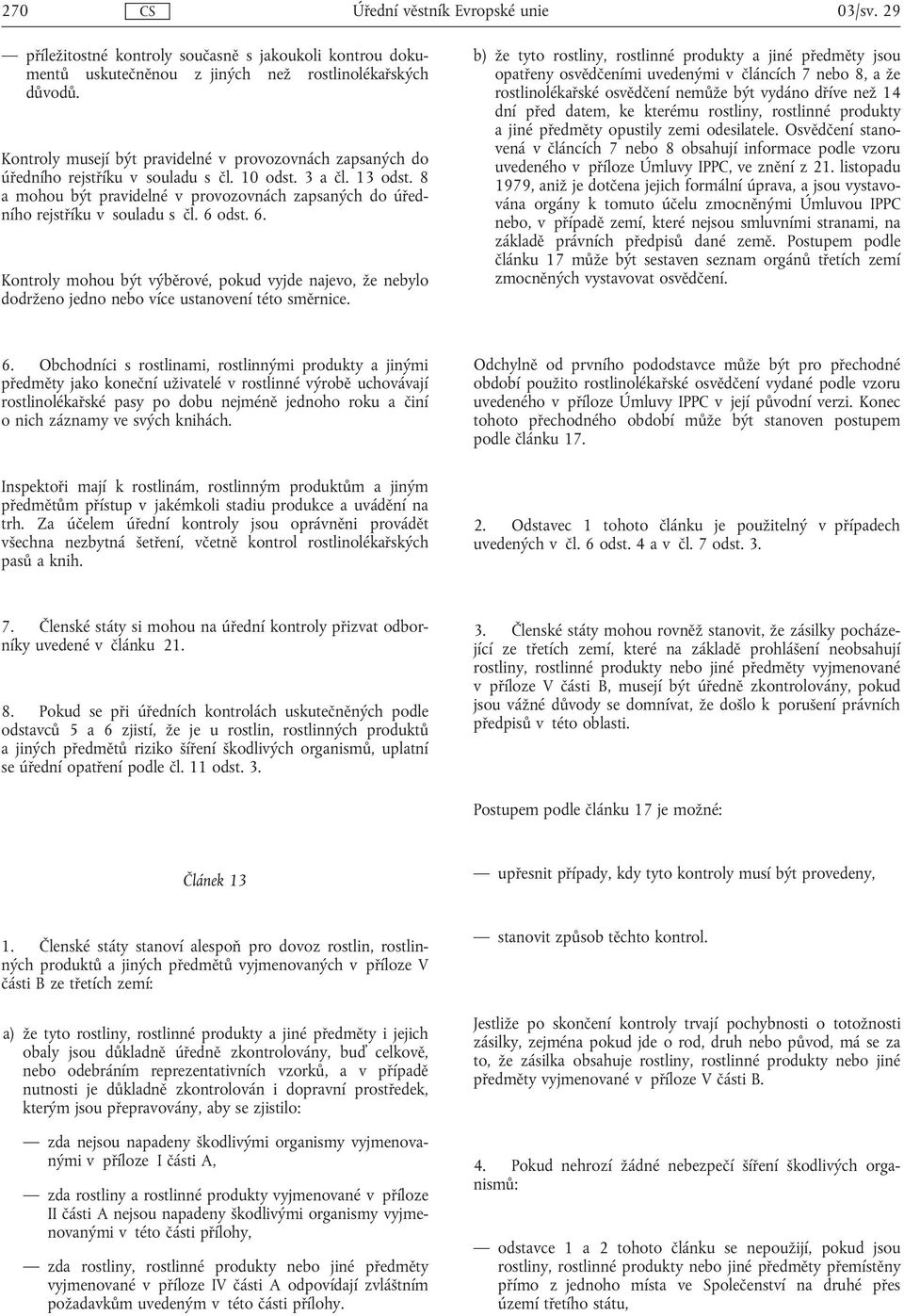 8 a mohou být pravidelné v provozovnách zapsaných do úředního rejstříku v souladu s čl. 6 odst. 6. Kontroly mohou být výběrové, pokud vyjde najevo, že nebylo dodrženo jedno více ustanovení této směrnice.