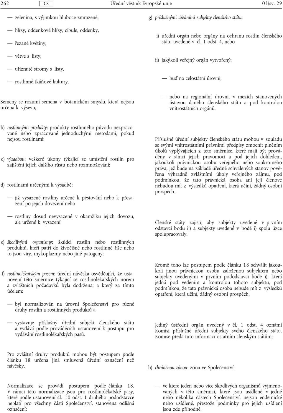 Semeny se rozumí semena v botanickém smyslu, která nejsou určena k výsevu; g) příslušnými úředními subjekty členského státu: i) úřední orgán orgány na ochranu rostlin členského státu uvedené v čl.