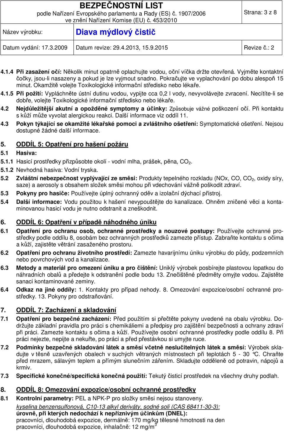 minut. Okamžitě volejte Toxikologické informační středisko nebo lékaře. 4.1.5 Při požití: Vypláchněte ústní dutinu vodou, vypijte cca 0,2 l vody, nevyvolávejte zvracení.