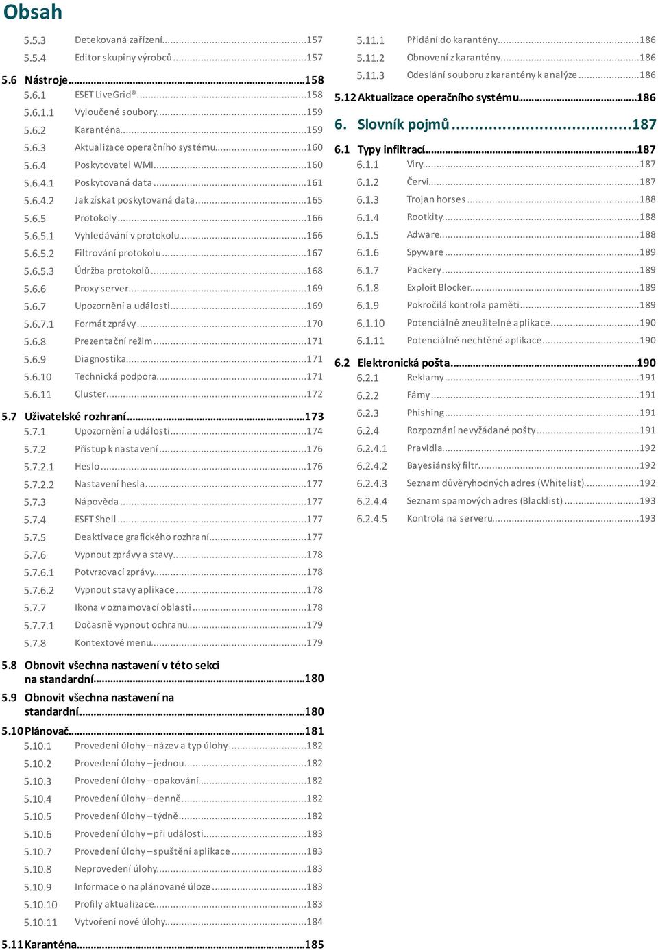 ..187 infiltrací 5.6.4 Poskytovatel...160 WMI 6.1.1 Viry...187 5.6.4.1 Poskytovaná...161 data 6.1.2 Červi...187 5.6.4.2 Jak...165 získat poskytovaná data 6.1.3 Trojan...188 horses 5.6.5 Protokoly.