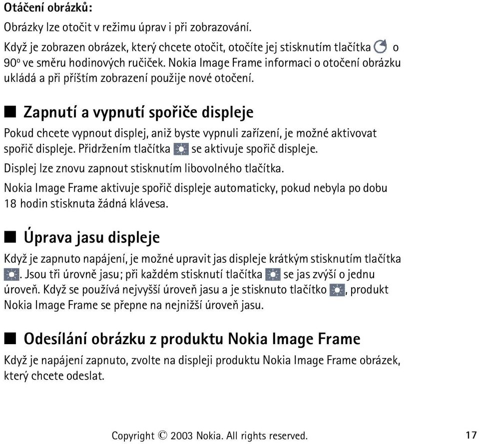 Zapnutí a vypnutí spoøièe displeje Pokud chcete vypnout displej, ani¾ byste vypnuli zaøízení, je mo¾né aktivovat spoøiè displeje. Pøidr¾ením tlaèítka se aktivuje spoøiè displeje.