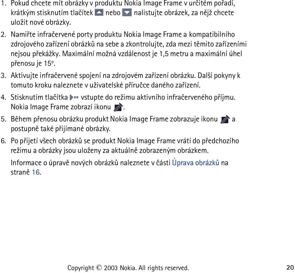 Maximální mo¾ná vzdálenost je 1,5 metru a maximální úhel pøenosu je 15 o. 3. Aktivujte infraèervené spojení na zdrojovém zaøízení obrázku.