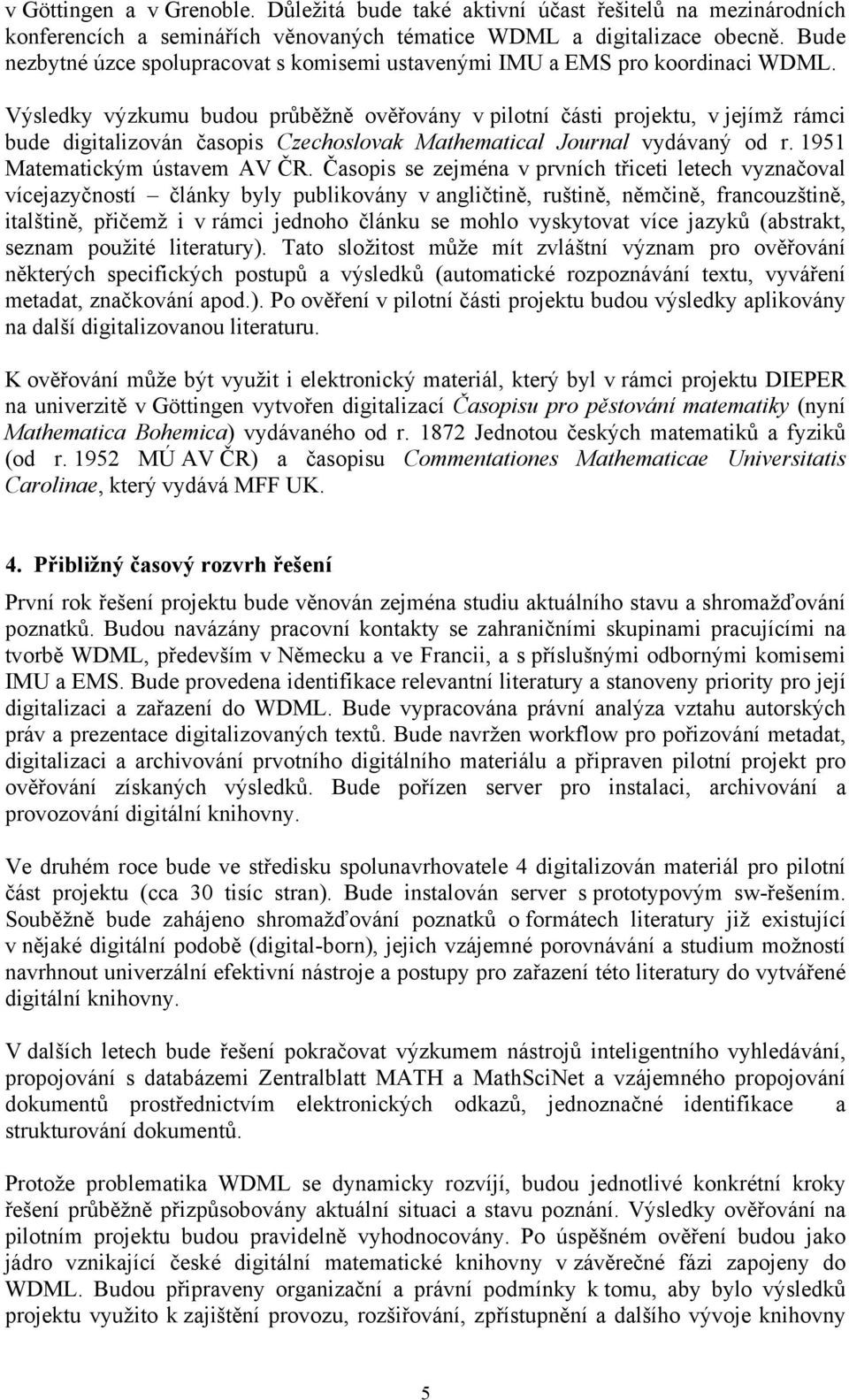 Výsledky výzkumu budou průběžně ověřovány v pilotní části projektu, v jejímž rámci bude digitalizován časopis Czechoslovak Mathematical Journal vydávaný od r. 1951 Matematickým ústavem AV ČR.