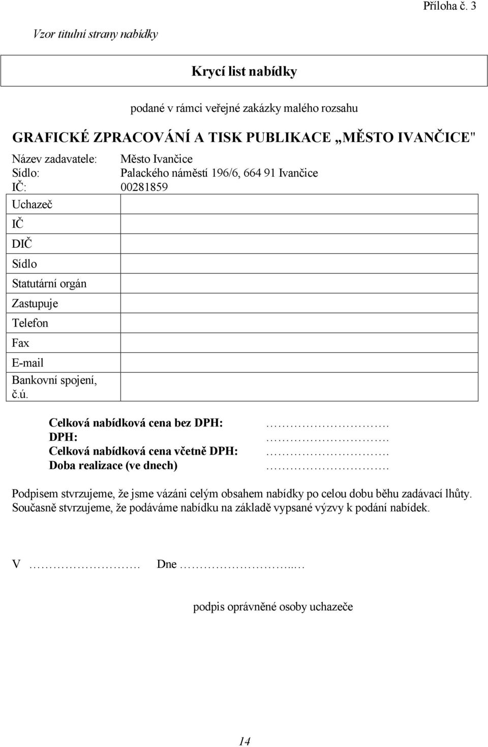 Město Ivančice Sídlo: Palackého náměstí 196/6, 664 91 Ivančice IČ: 00281859 Uchazeč IČ DIČ Sídlo Statutární orgán Zastupuje Telefon Fax E-mail Bankovní spojení, č.ú.