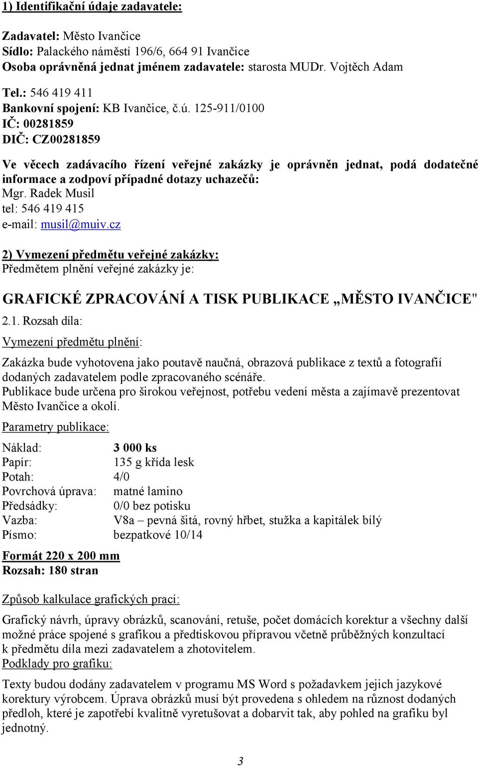 125-911/0100 IČ: 00281859 DIČ: CZ00281859 Ve věcech zadávacího řízení veřejné zakázky je oprávněn jednat, podá dodatečné informace a zodpoví případné dotazy uchazečů: Mgr.