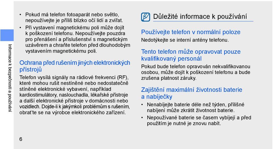 Ochrana před rušením jiných elektronických přístrojů Telefon vysílá signály na rádiové frekvenci (RF), které mohou rušit nestíněné nebo nedostatečně stíněné elektronické vybavení, například