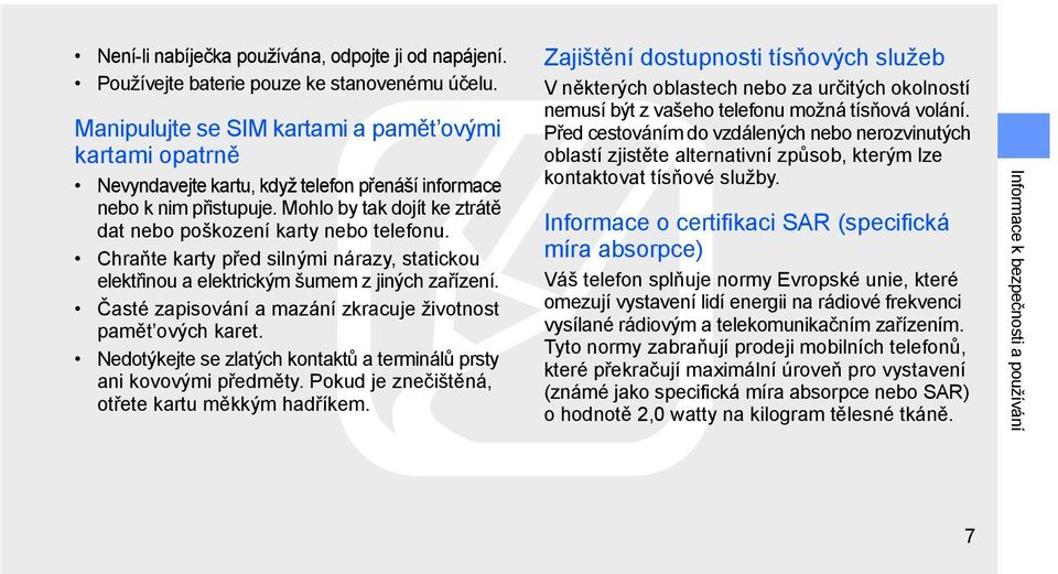 Chraňte karty před silnými nárazy, statickou elektřinou a elektrickým šumem z jiných zařízení. Časté zapisování a mazání zkracuje životnost pamět ových karet.