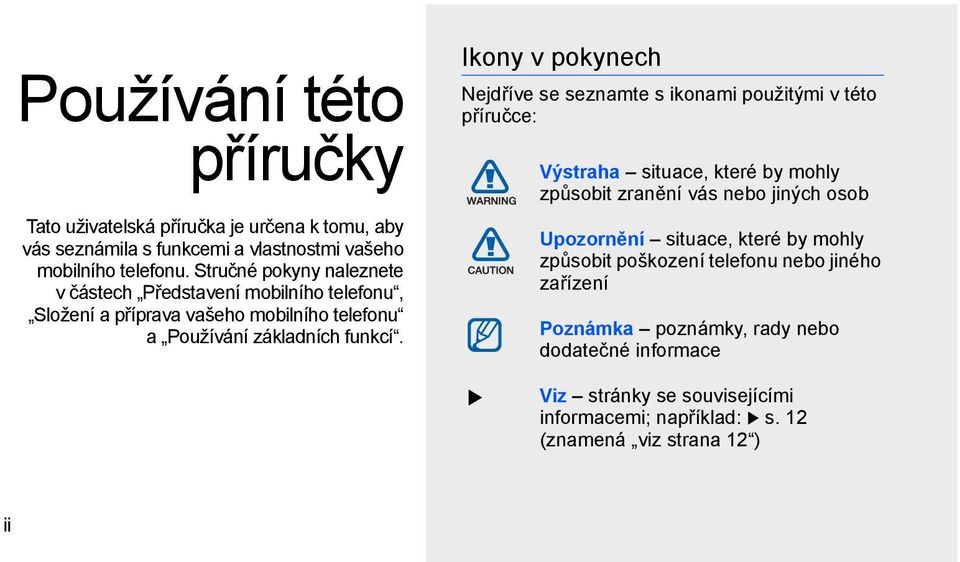 Ikony v pokynech Nejdříve se seznamte s ikonami použitými v této příručce: Výstraha situace, které by mohly způsobit zranění vás nebo jiných osob Upozornění