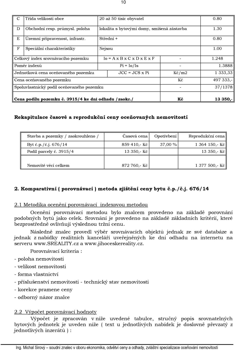 3888 Jednotková cena oceńovaného pozemku JCC = JCS x Pi Kč/m2 1 333,33 Cena oceňovaného pozemku Kč 497 333,- Spoluvlastnický podíl oceňovaného pozemku - 37/1378 Cena podílu pozemku č.