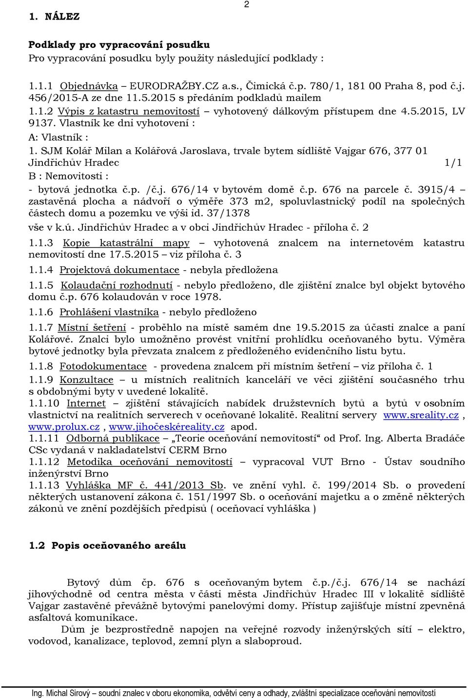 SJM Kolář Milan a Kolářová Jaroslava, trvale bytem sídliště Vajgar 676, 377 01 Jindřichův Hradec 1/1 B : Nemovitosti : - bytová jednotka č.p. /č.j. 676/14 v bytovém domě č.p. 676 na parcele č.