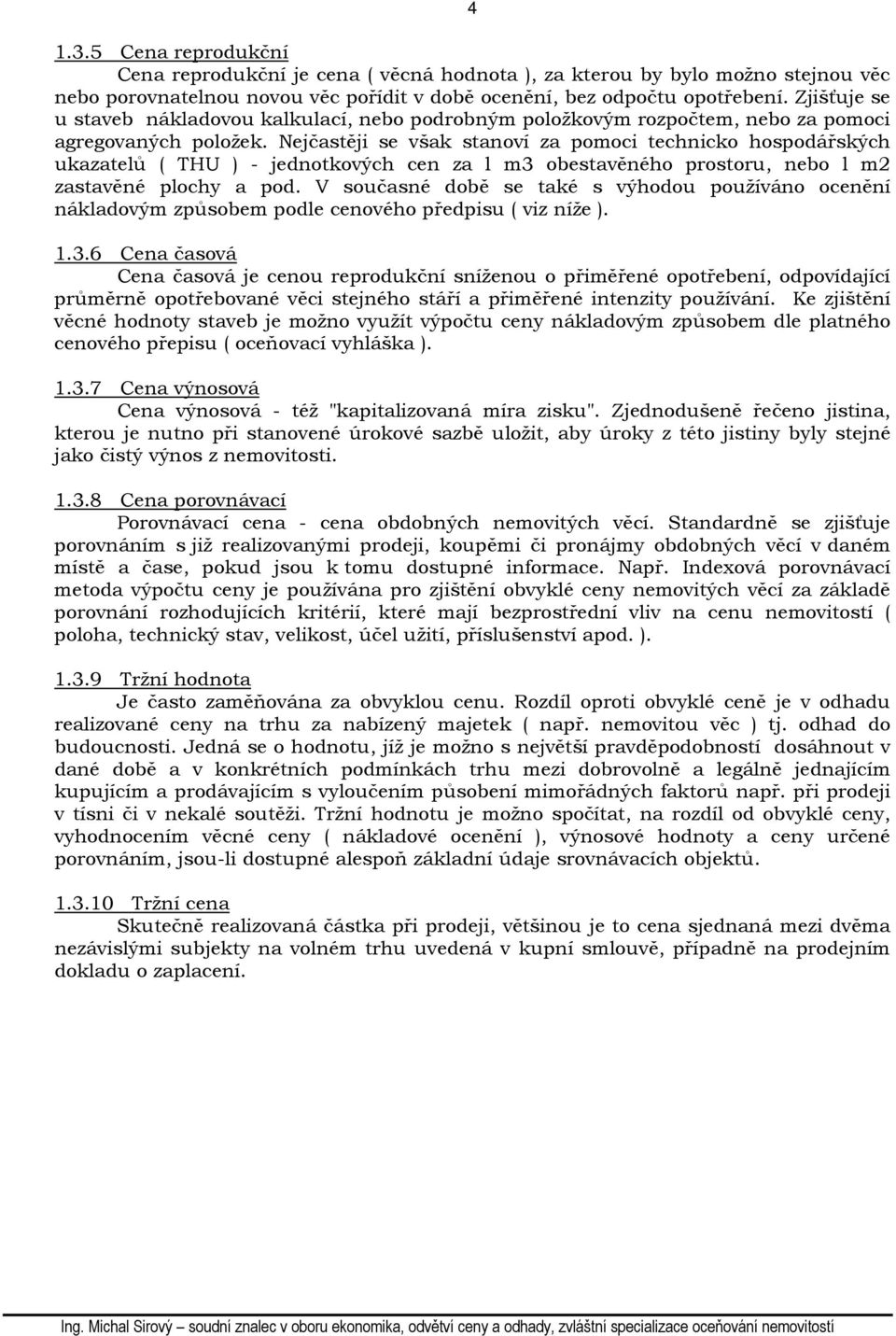 Nejčastěji se však stanoví za pomoci technicko hospodářských ukazatelů ( THU ) - jednotkových cen za l m3 obestavěného prostoru, nebo l m2 zastavěné plochy a pod.