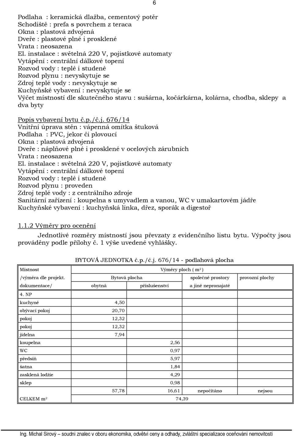 nevyskytuje se Výčet místností dle skutečného stavu : sušárna, kočárkárna, kolárna, chodba, sklepy a dva byty Popis vybavení bytu č.p./č.j. 676/14 Vnitřní úprava stěn : vápenná omítka štuková Podlaha : PVC, jekor či plovoucí Okna : plastová zdvojená Dveře : náplňové plné i prosklené v ocelových zárubních Vrata : neosazena El.