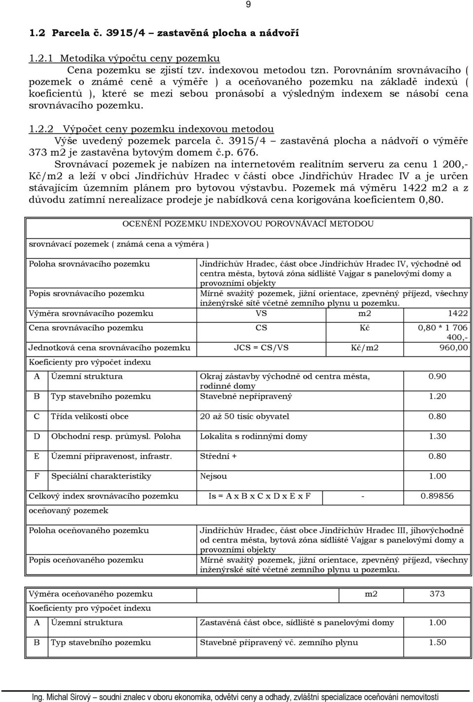 pozemku. 1.2.2 Výpočet ceny pozemku indexovou metodou Výše uvedený pozemek parcela č. 3915/4 zastavěná plocha a nádvoří o výměře 373 m2 je zastavěna bytovým domem č.p. 676.