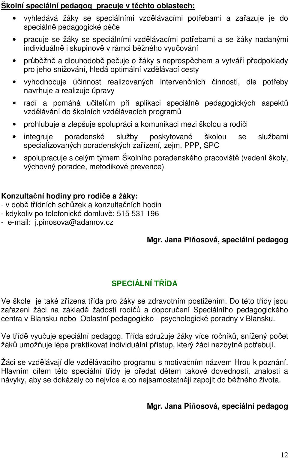 cesty vyhodnocuje účinnost realizovaných intervenčních činností, dle potřeby navrhuje a realizuje úpravy radí a pomáhá učitelům při aplikaci speciálně pedagogických aspektů vzdělávání do školních