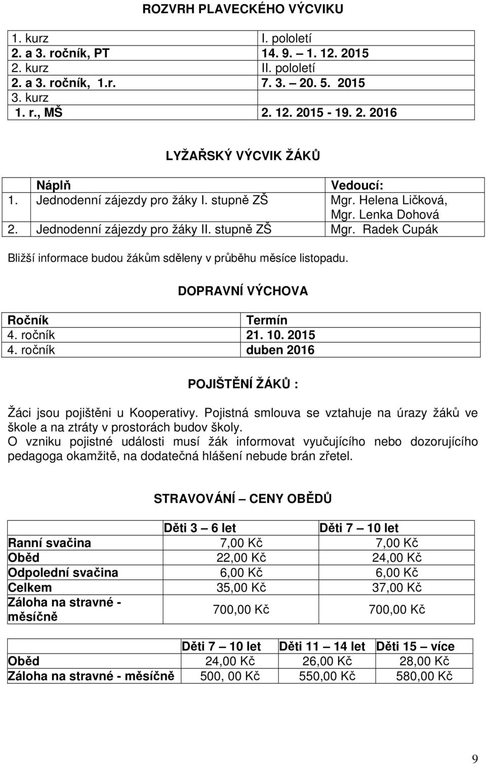 DOPRAVNÍ VÝCHOVA Ročník Termín 4. ročník 21. 10. 2015 4. ročník duben 2016 POJIŠTĚNÍ ŽÁKŮ : Žáci jsou pojištěni u Kooperativy.
