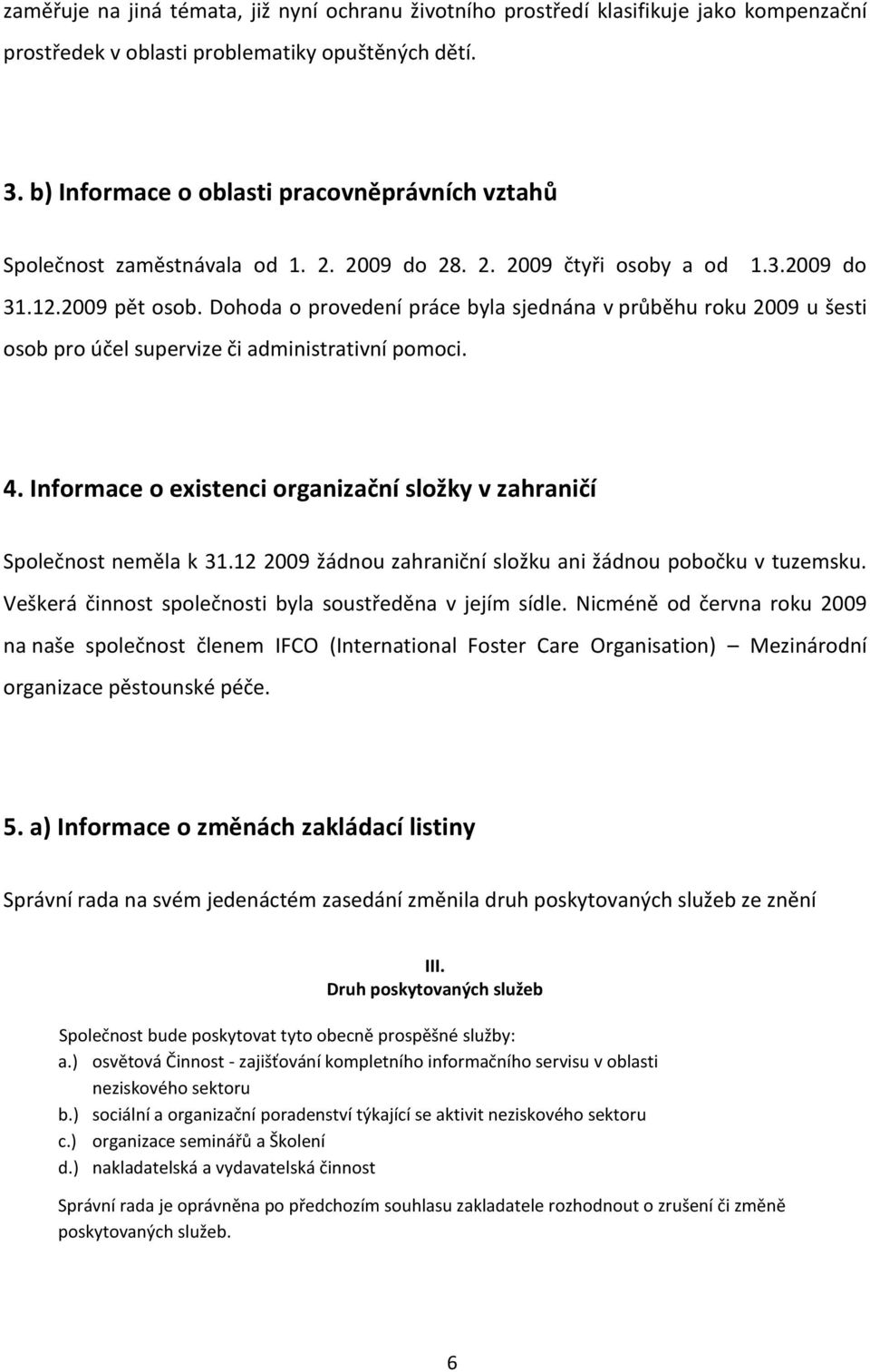 Dohoda o provedení práce byla sjednána v průběhu roku 2009 u šesti osob pro účel supervize či administrativní pomoci. 4. Informace o existenci organizační složky v zahraničí Společnost neměla k 31.