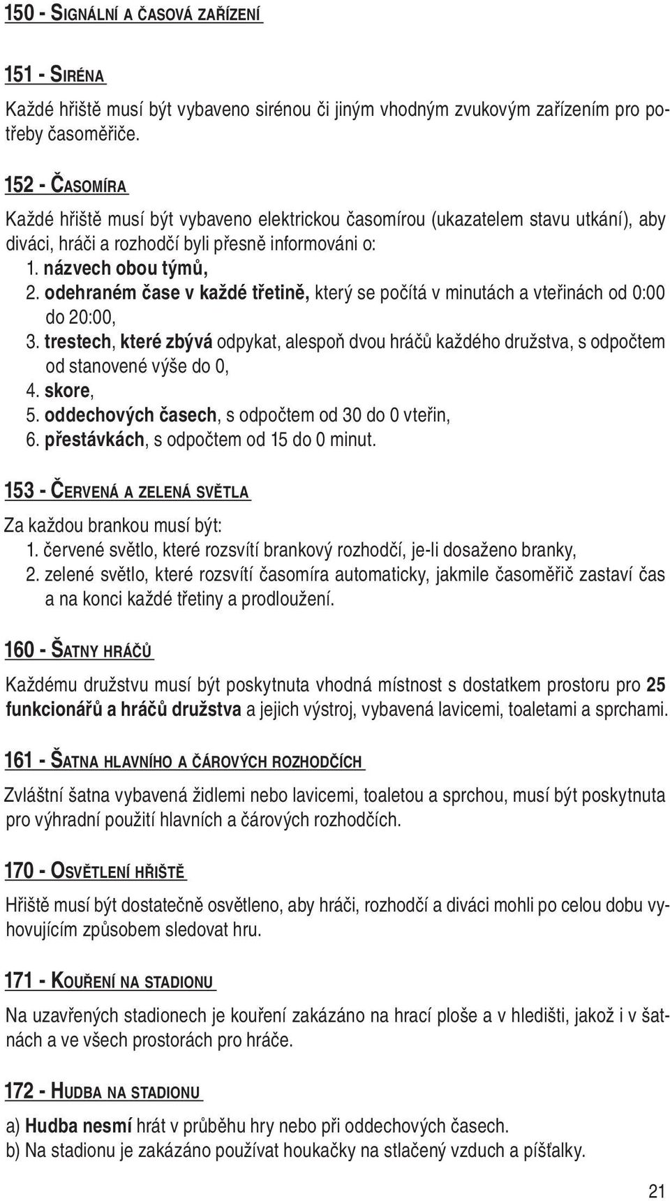 odehraném čase v každé třetině, který se počítá v minutách a vteřinách od 0:00 do 20:00, 3. trestech, které zbývá odpykat, alespoň dvou hráčů každého družstva, s odpočtem od stanovené výše do 0, 4.