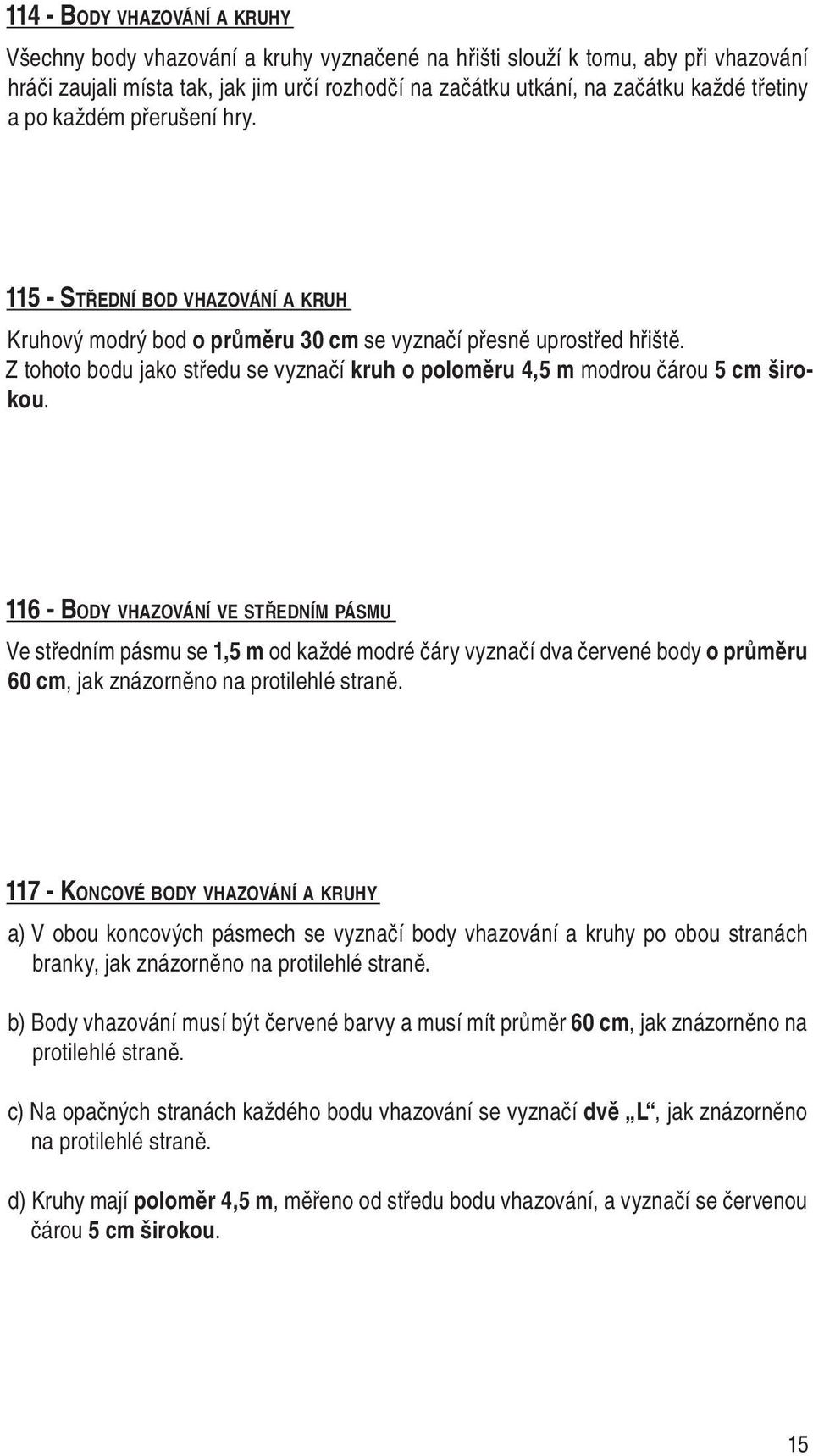 Z tohoto bodu jako středu se vyznačí kruh o poloměru 4,5 m modrou čárou 5 cm širokou.