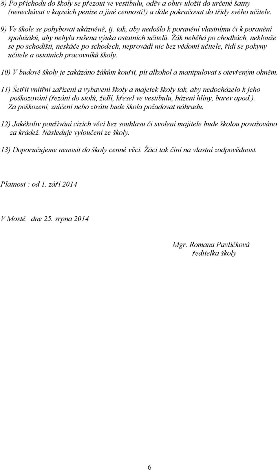 Žák neběhá po chodbách, neklouže se po schodišti, neskáče po schodech, neprovádí nic bez vědomí učitele, řídí se pokyny učitele a ostatních pracovníků školy.