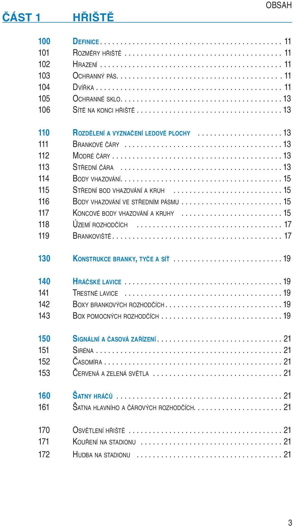 ................................... 13 110 ROZDĚLENÍ A VYZNAČENÍ LEDOVÉ PLOCHY..................... 13 111 BRANKOVÉ ČÁRY....................................... 13 112 MODRÉ ČÁRY.......................................... 13 113 STŘEDNÍ ČÁRA.