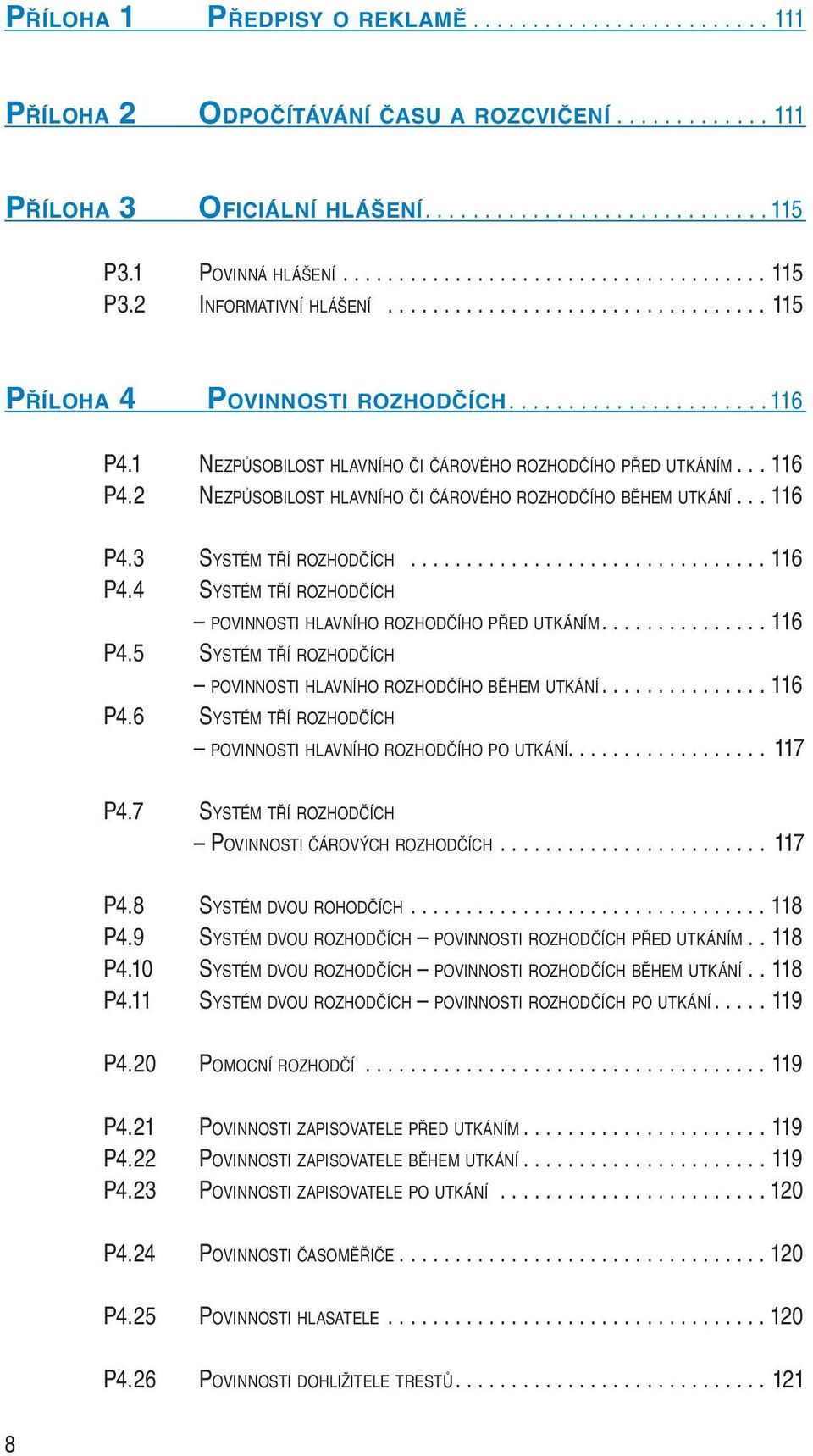 1 NEZPŮSOBILOST HLAVNÍHO ČI ČÁROVÉHO ROZHODČÍHO PŘED UTKÁNÍM... 116 P4.2 NEZPŮSOBILOST HLAVNÍHO ČI ČÁROVÉHO ROZHODČÍHO BĚHEM UTKÁNÍ... 116 P4.3 SYSTÉM TŘÍ ROZHODČÍCH................................ 116 P4.4 SYSTÉM TŘÍ ROZHODČÍCH POVINNOSTI HLAVNÍHO ROZHODČÍHO PŘED UTKÁNÍM.