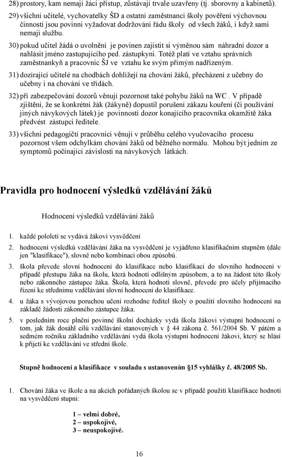 30) pokud učitel žádá o uvolnění je povinen zajistit si výměnou sám náhradní dozor a nahlásit jméno zastupujícího ped. zástupkyni.